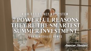 High-Efficiency AC System: 7 Powerful Reasons They’re the Smartest Summer Investment for Huntsville Homes